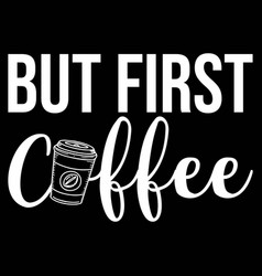 But First Coffee