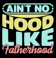 Aint No Hood Like Fatherhood Like Dad Gift Shirt