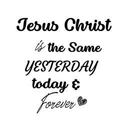 Jesus Christ Is Same Yesterday Today Forever