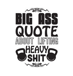 Gym Quote And Saying Big Ass About Lifting