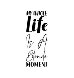 My Whole Life Is A Blonde Moment Black Letter