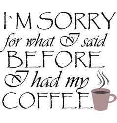 I Am Sorry For Said Before Had My Coffee