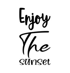 Enjoy The Sunset Black Letter Quote