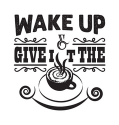 Coffee Quote And Saying Wake Up And Give