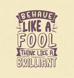 Behave Like A Fool Think Like A Brilliant