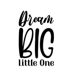 Dream Big Little One Black Letters Quote