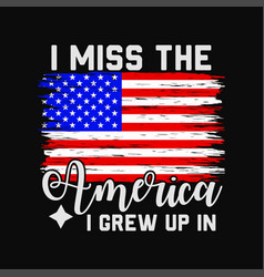 I Miss The America I Grew Up In American Usa Flag