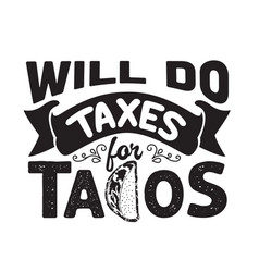 Tacos Quote And Slogan Good For Tee Will Do Taxes