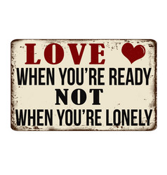 Love When Youre Ready Not When Youre Lonely