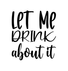 Let Me Drink About It Letter Quote