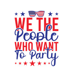 We The People Who Want To Party T Shirt Design