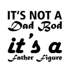 Its Not A Dad Bod Father Figure Black