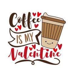 Coffee Is My Valentine - Funny Cup