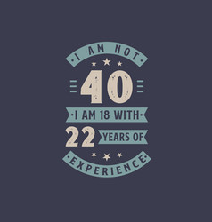 I Am Not 40 Am 18 With 22 Years Experience