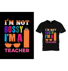 Im Not Bossy S Teacher T-shirt Teacher Day