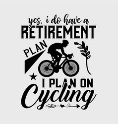 Yes I Do Have A Retirement Plan-i Plan On Cycling