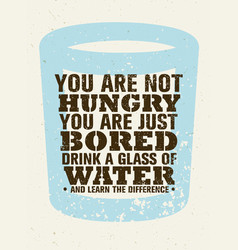 You Are Not Hungry Just Bored Drink A Glass