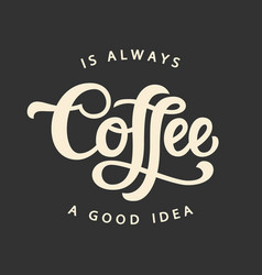 Coffee Is Always A Good Idea