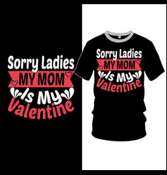 Sorry Ladies My Mom Is My Valentine T Shirt Design