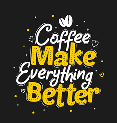 Coffee Make Everything Better