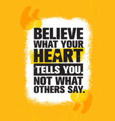 Believe What Your Heart Tells You Not What Others