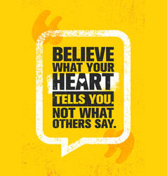 Believe What Your Heart Tells You Not What Others