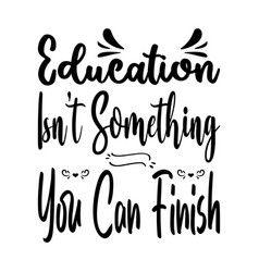 Education Isnt Something You Can Finish The Quote