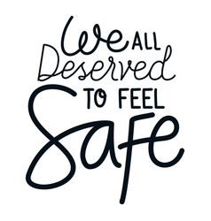 We All Deserve To Feel Safe Lettering