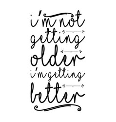 Im Not Getting Older Im Getting Better Typography