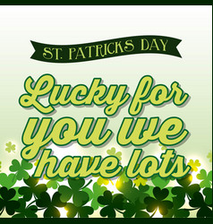 Happy St Patricks Day Lucky For You We Have Lots