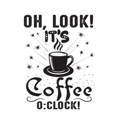 Coffee Quote Oh Look It S O Clock