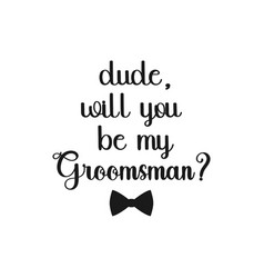 Dude Will You Be My Groomsman