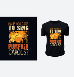 Have You Came To Sing Pumpkin Carols T-shirt