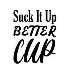 Suck It Up Better Cup Black Letter Quote