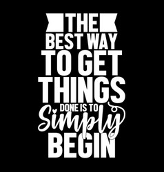 Best Way To Get Things Done Is To Simply Begin