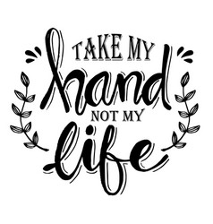 Take My Hand Not Life