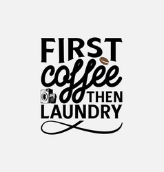 First Coffee Then Laundry