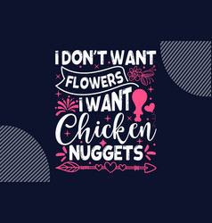 I Dont Want Flowers I Want Chicken Nuggets