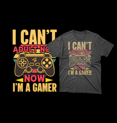 I Cant Adult Now Gaming T Shirt Design