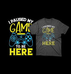 I Paused My Game To Be Here Gaming T Shirt