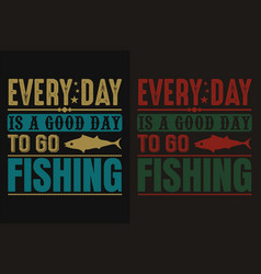 Every Day Is A Good To Go Fishing