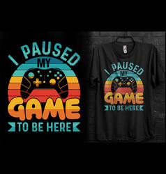 I Paused My Game To Be Here Gaming T-shirt