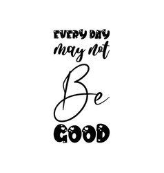 Every Day May Not Be Good Black Lettering Quote