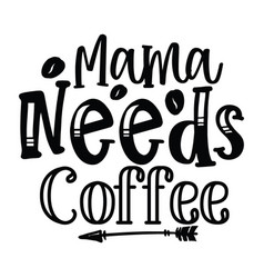 Mama Needs Coffee Typography T-shirt Design Tee