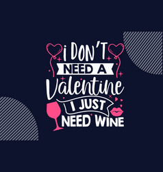 I Dont Need A Valentine Just Need Wine