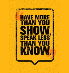 Have More Than You Show Speak Less Than You Know