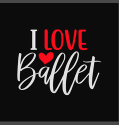 I Love Ballet Funny T-shirt Design