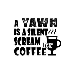 A Yawn Is Silent Scream Coffee Good For Print