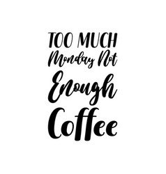 Too Much Monday Not Enough Coffee Black Lettering