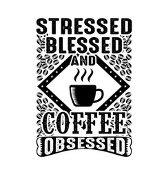 Stressed Blessed And Coffee Obsessed Good